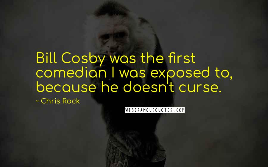 Chris Rock Quotes: Bill Cosby was the first comedian I was exposed to, because he doesn't curse.