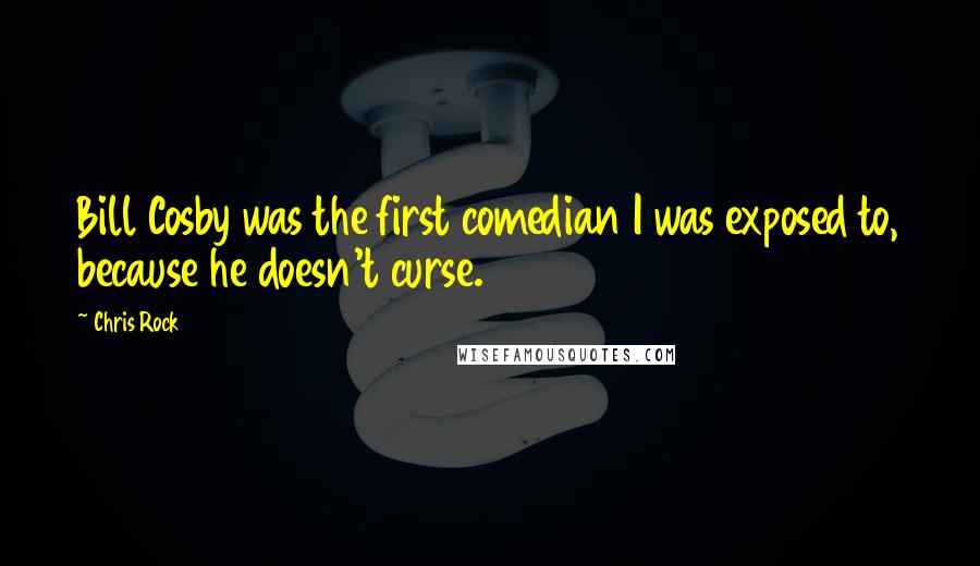 Chris Rock Quotes: Bill Cosby was the first comedian I was exposed to, because he doesn't curse.