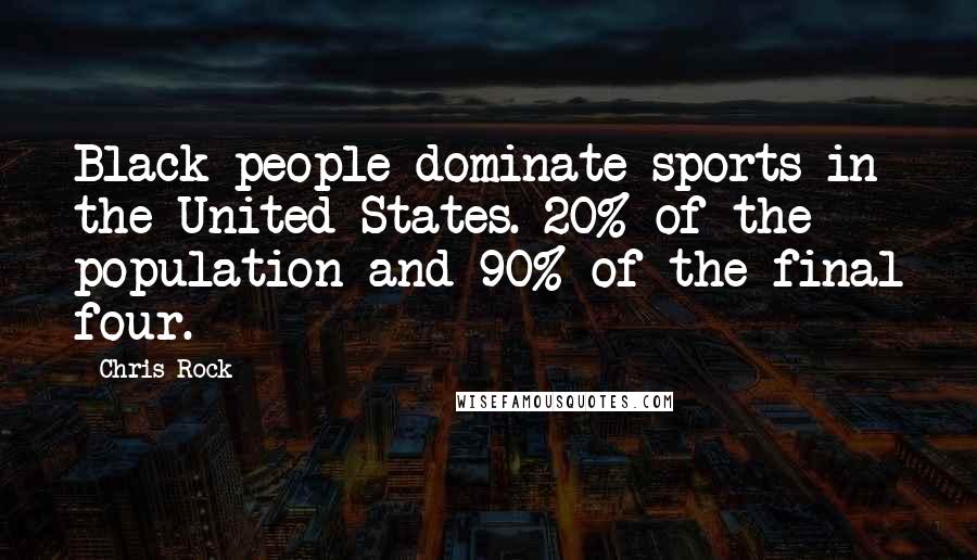 Chris Rock Quotes: Black people dominate sports in the United States. 20% of the population and 90% of the final four.