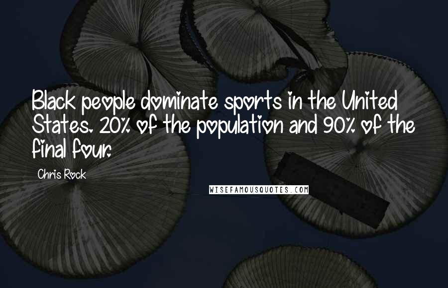 Chris Rock Quotes: Black people dominate sports in the United States. 20% of the population and 90% of the final four.