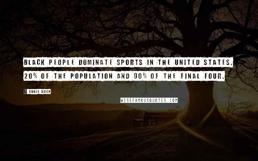 Chris Rock Quotes: Black people dominate sports in the United States. 20% of the population and 90% of the final four.