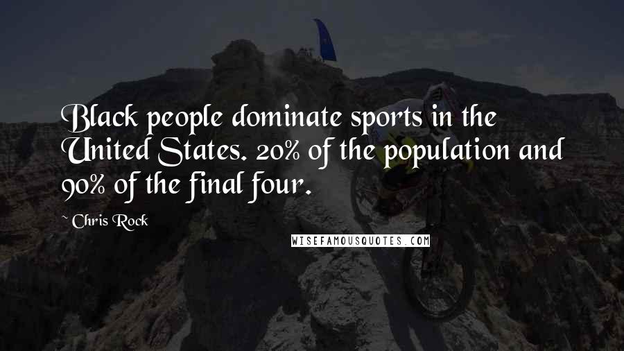 Chris Rock Quotes: Black people dominate sports in the United States. 20% of the population and 90% of the final four.