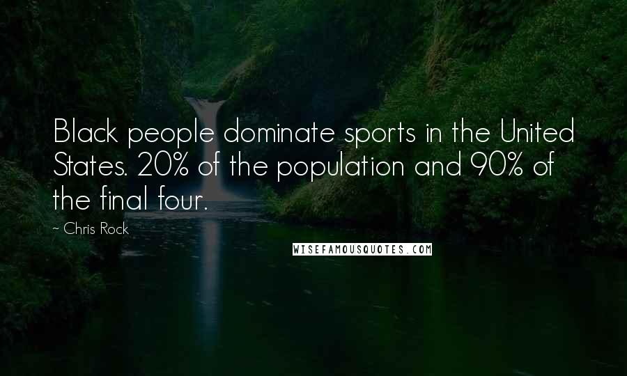 Chris Rock Quotes: Black people dominate sports in the United States. 20% of the population and 90% of the final four.