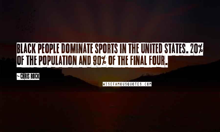 Chris Rock Quotes: Black people dominate sports in the United States. 20% of the population and 90% of the final four.