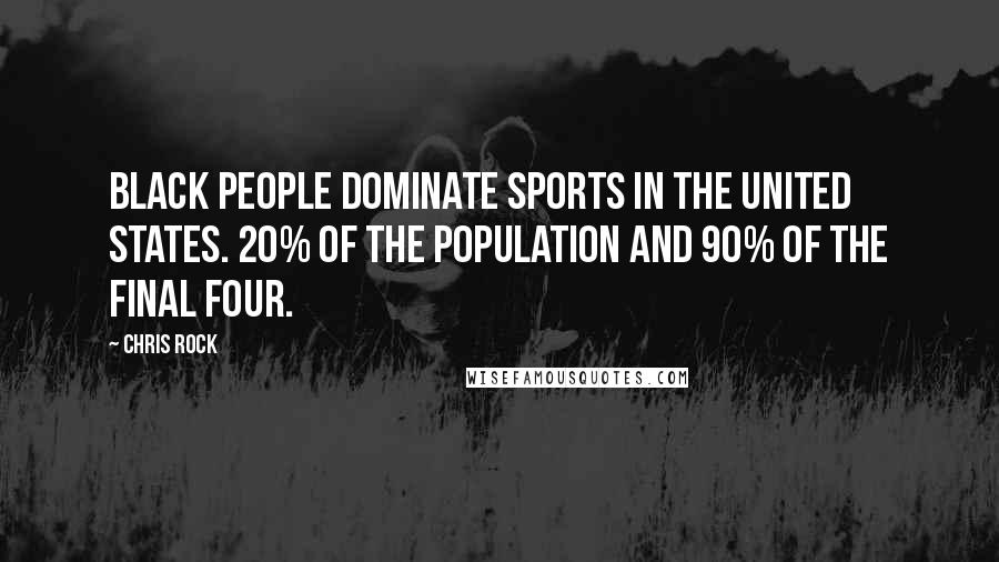 Chris Rock Quotes: Black people dominate sports in the United States. 20% of the population and 90% of the final four.
