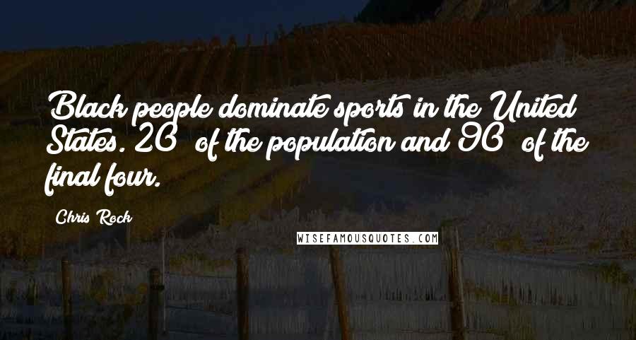 Chris Rock Quotes: Black people dominate sports in the United States. 20% of the population and 90% of the final four.
