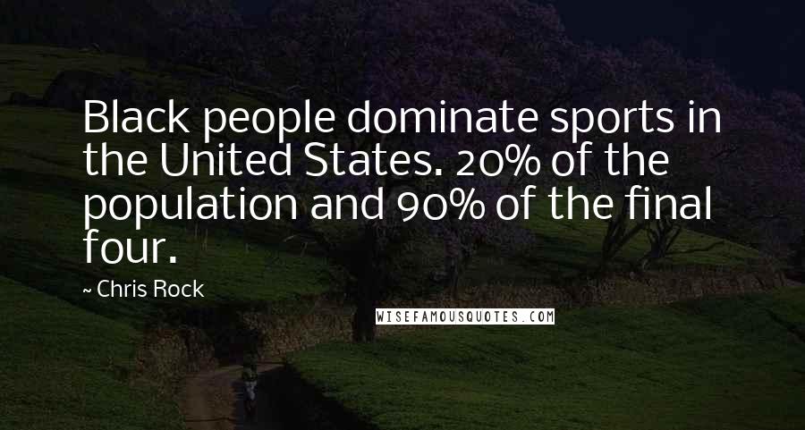 Chris Rock Quotes: Black people dominate sports in the United States. 20% of the population and 90% of the final four.