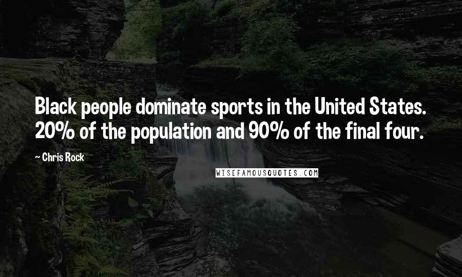 Chris Rock Quotes: Black people dominate sports in the United States. 20% of the population and 90% of the final four.