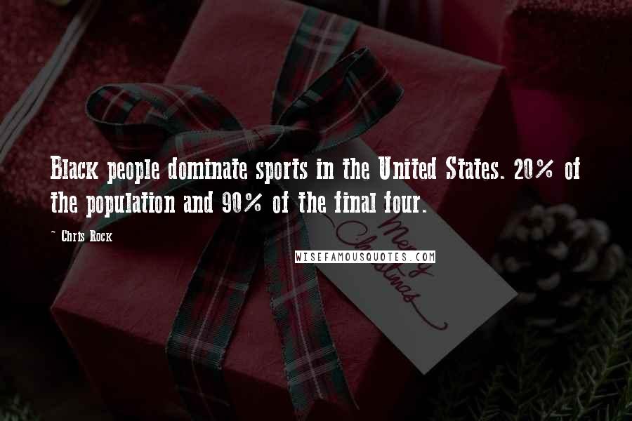 Chris Rock Quotes: Black people dominate sports in the United States. 20% of the population and 90% of the final four.