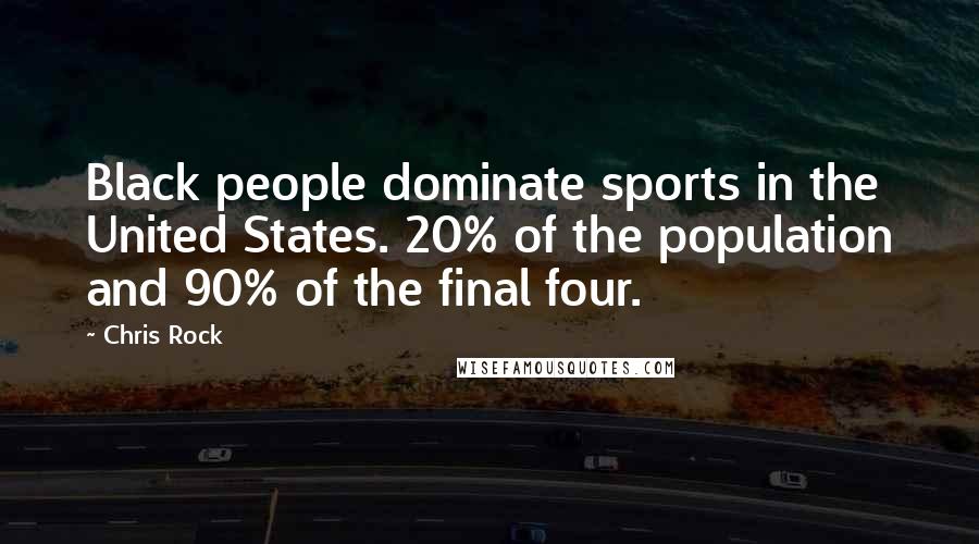 Chris Rock Quotes: Black people dominate sports in the United States. 20% of the population and 90% of the final four.