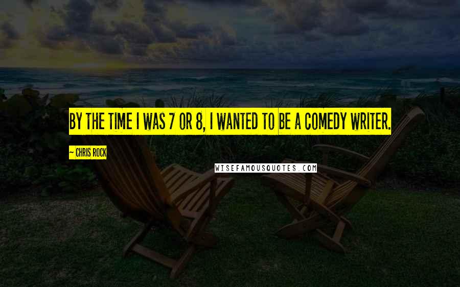 Chris Rock Quotes: By the time I was 7 or 8, I wanted to be a comedy writer.