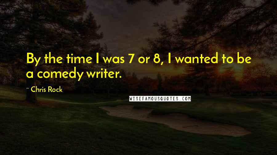 Chris Rock Quotes: By the time I was 7 or 8, I wanted to be a comedy writer.