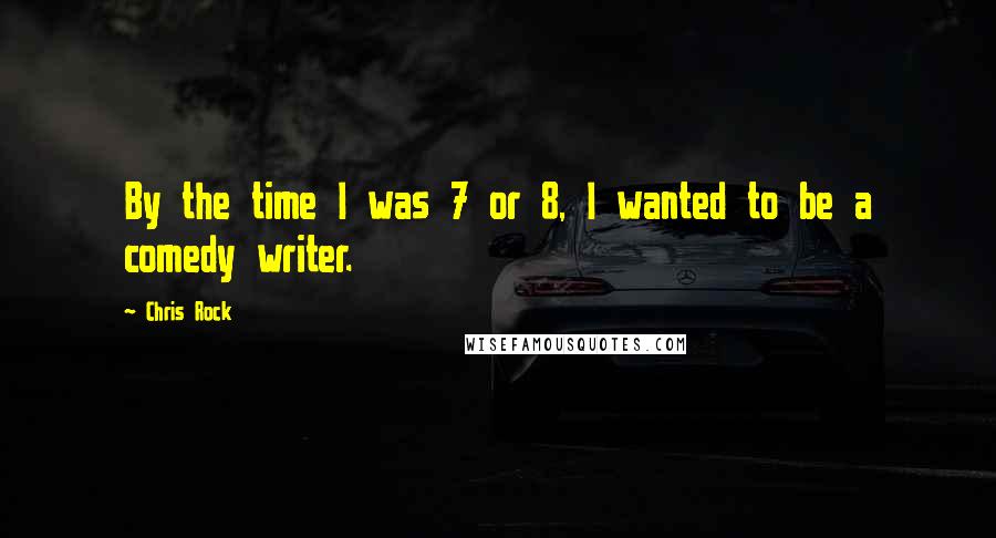 Chris Rock Quotes: By the time I was 7 or 8, I wanted to be a comedy writer.