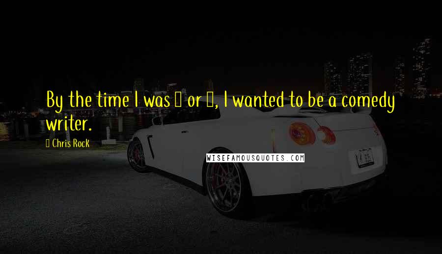 Chris Rock Quotes: By the time I was 7 or 8, I wanted to be a comedy writer.