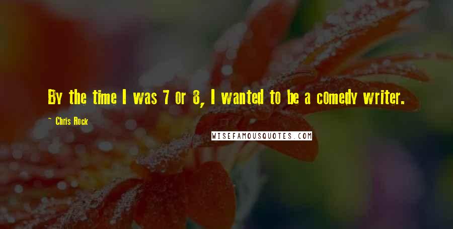 Chris Rock Quotes: By the time I was 7 or 8, I wanted to be a comedy writer.