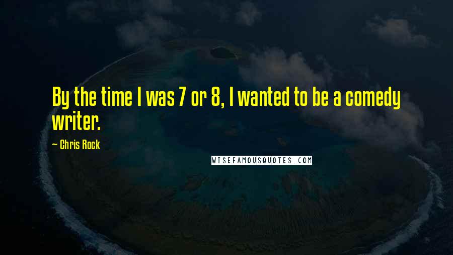 Chris Rock Quotes: By the time I was 7 or 8, I wanted to be a comedy writer.