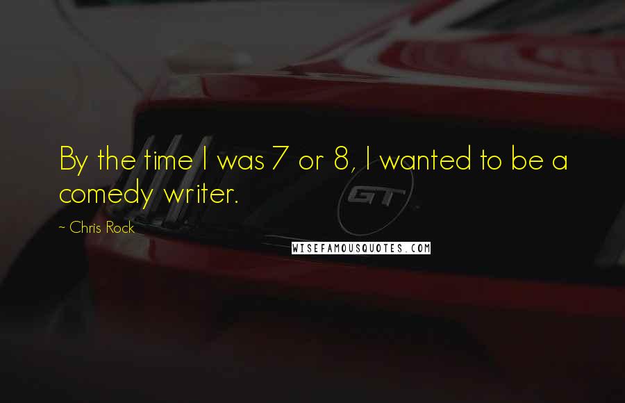 Chris Rock Quotes: By the time I was 7 or 8, I wanted to be a comedy writer.