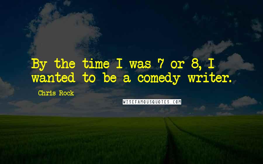 Chris Rock Quotes: By the time I was 7 or 8, I wanted to be a comedy writer.