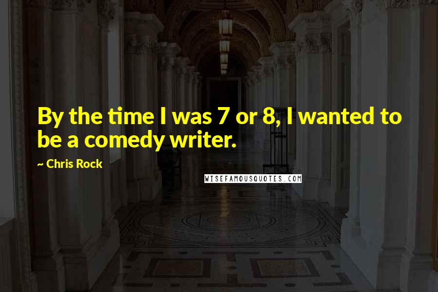 Chris Rock Quotes: By the time I was 7 or 8, I wanted to be a comedy writer.