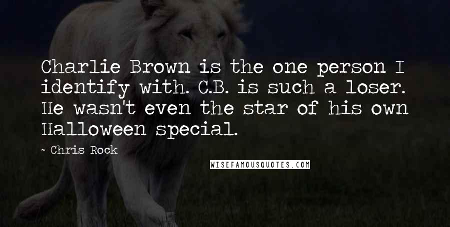 Chris Rock Quotes: Charlie Brown is the one person I identify with. C.B. is such a loser. He wasn't even the star of his own Halloween special.