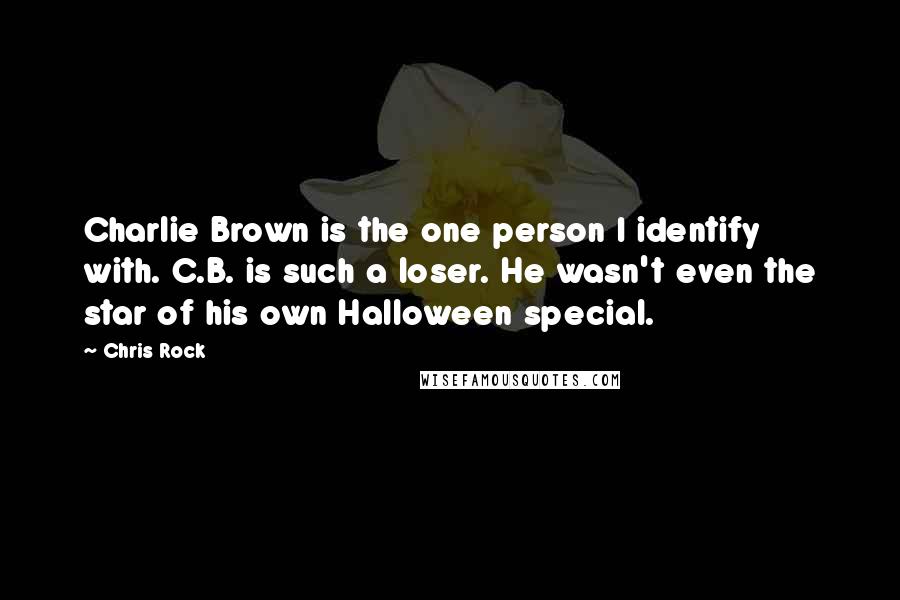 Chris Rock Quotes: Charlie Brown is the one person I identify with. C.B. is such a loser. He wasn't even the star of his own Halloween special.