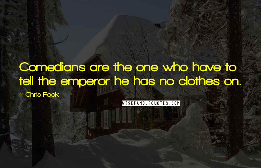 Chris Rock Quotes: Comedians are the one who have to tell the emperor he has no clothes on.