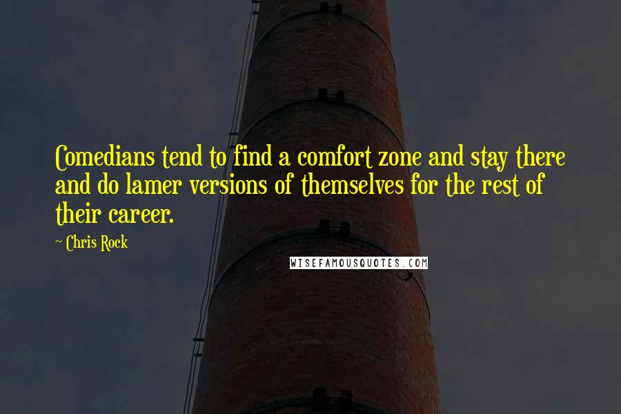 Chris Rock Quotes: Comedians tend to find a comfort zone and stay there and do lamer versions of themselves for the rest of their career.