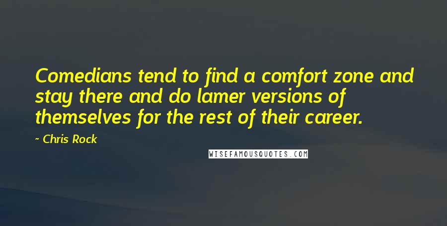 Chris Rock Quotes: Comedians tend to find a comfort zone and stay there and do lamer versions of themselves for the rest of their career.
