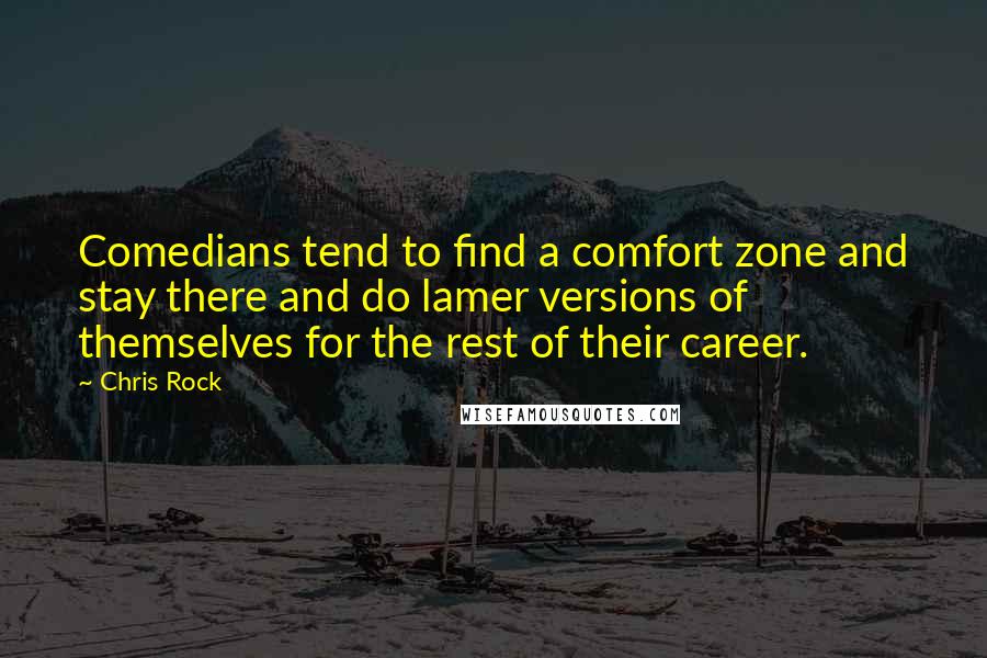 Chris Rock Quotes: Comedians tend to find a comfort zone and stay there and do lamer versions of themselves for the rest of their career.