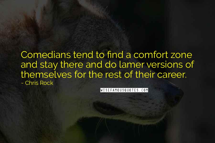 Chris Rock Quotes: Comedians tend to find a comfort zone and stay there and do lamer versions of themselves for the rest of their career.