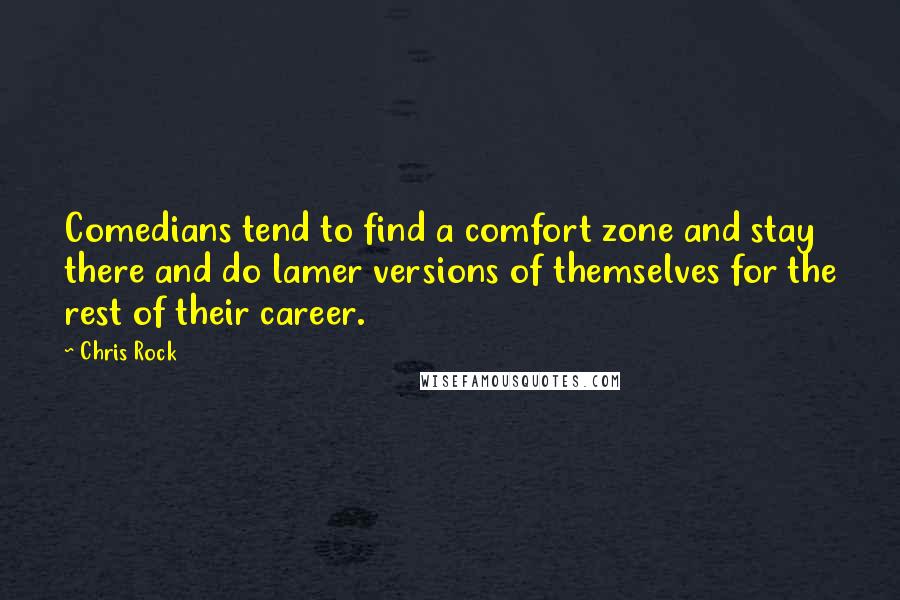 Chris Rock Quotes: Comedians tend to find a comfort zone and stay there and do lamer versions of themselves for the rest of their career.