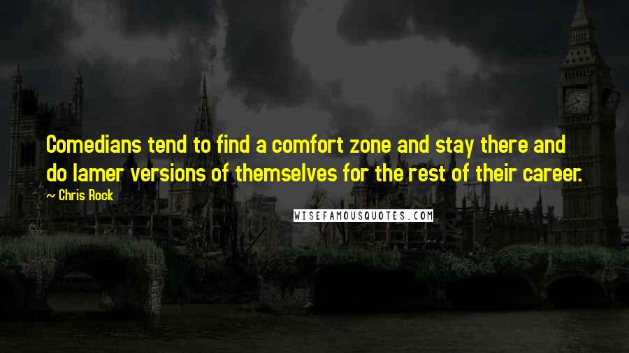Chris Rock Quotes: Comedians tend to find a comfort zone and stay there and do lamer versions of themselves for the rest of their career.