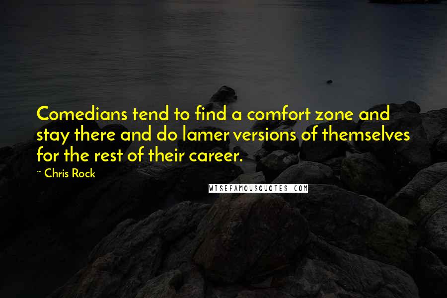 Chris Rock Quotes: Comedians tend to find a comfort zone and stay there and do lamer versions of themselves for the rest of their career.