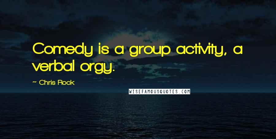 Chris Rock Quotes: Comedy is a group activity, a verbal orgy.