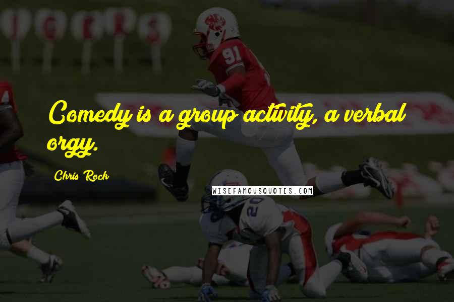 Chris Rock Quotes: Comedy is a group activity, a verbal orgy.