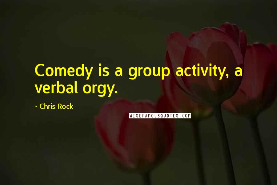 Chris Rock Quotes: Comedy is a group activity, a verbal orgy.