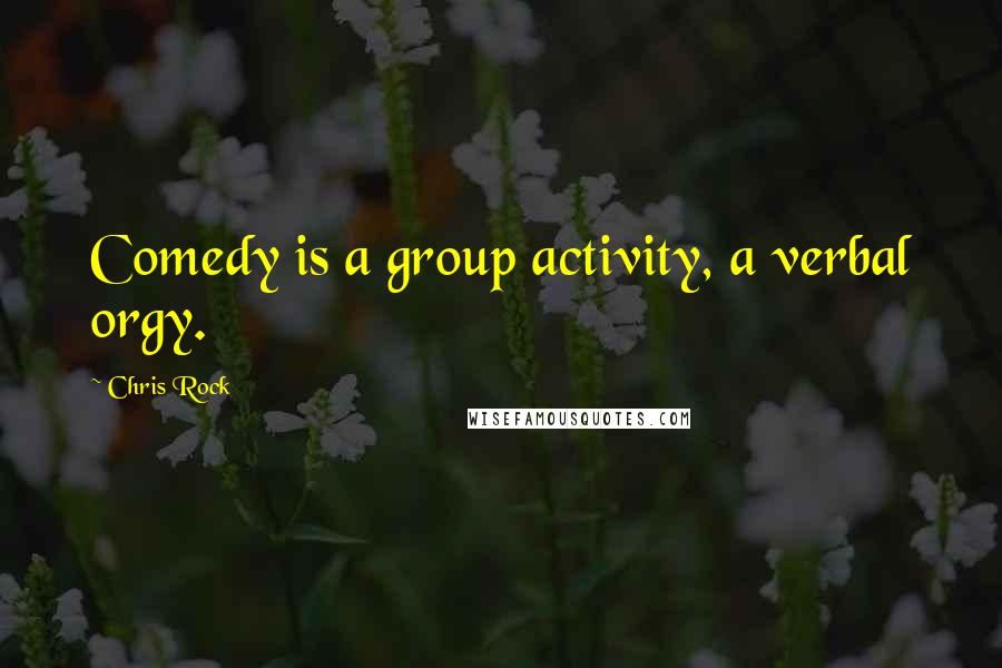 Chris Rock Quotes: Comedy is a group activity, a verbal orgy.