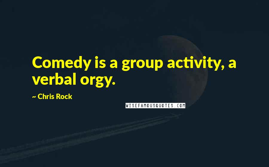 Chris Rock Quotes: Comedy is a group activity, a verbal orgy.