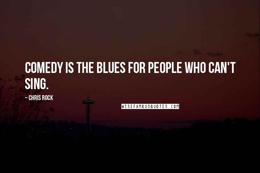 Chris Rock Quotes: Comedy is the blues for people who can't sing.