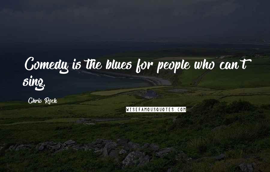 Chris Rock Quotes: Comedy is the blues for people who can't sing.