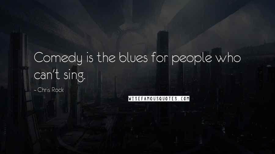 Chris Rock Quotes: Comedy is the blues for people who can't sing.