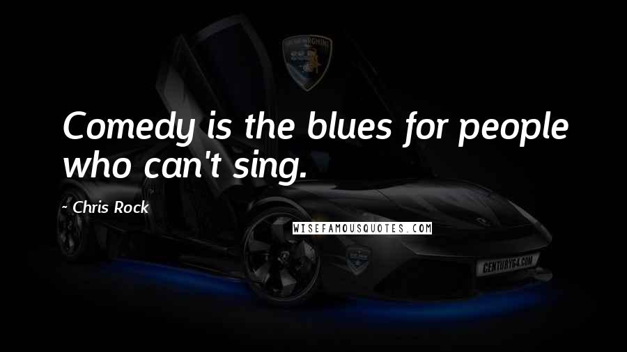 Chris Rock Quotes: Comedy is the blues for people who can't sing.