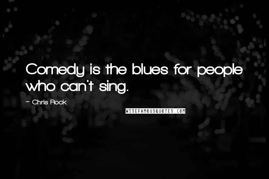 Chris Rock Quotes: Comedy is the blues for people who can't sing.