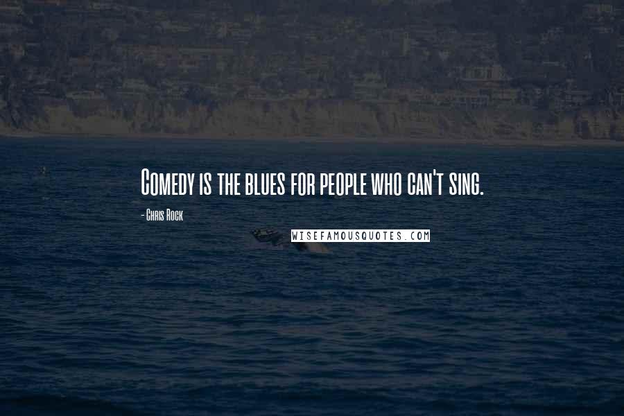 Chris Rock Quotes: Comedy is the blues for people who can't sing.