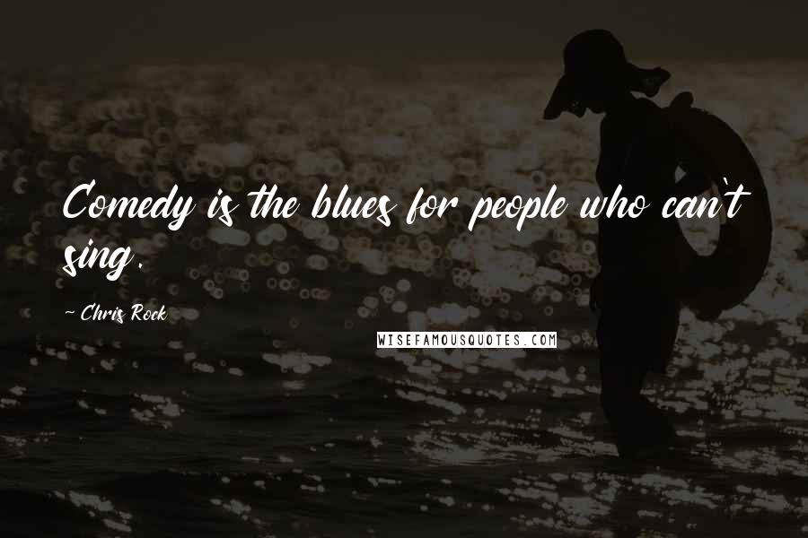 Chris Rock Quotes: Comedy is the blues for people who can't sing.