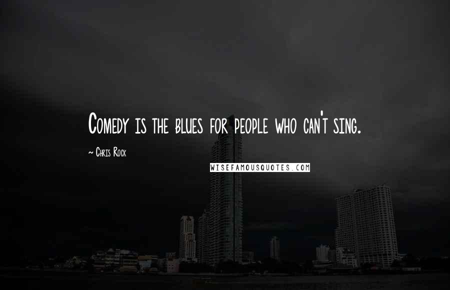 Chris Rock Quotes: Comedy is the blues for people who can't sing.