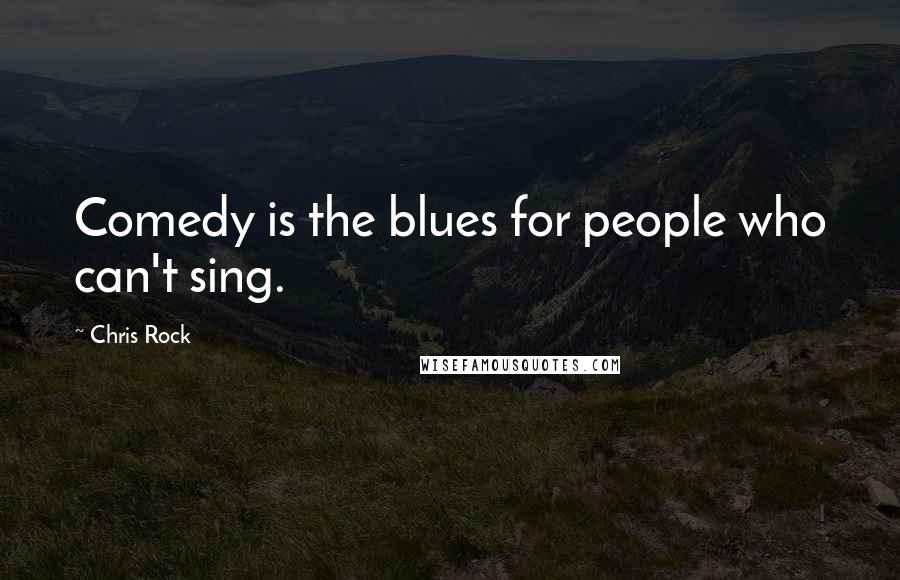 Chris Rock Quotes: Comedy is the blues for people who can't sing.