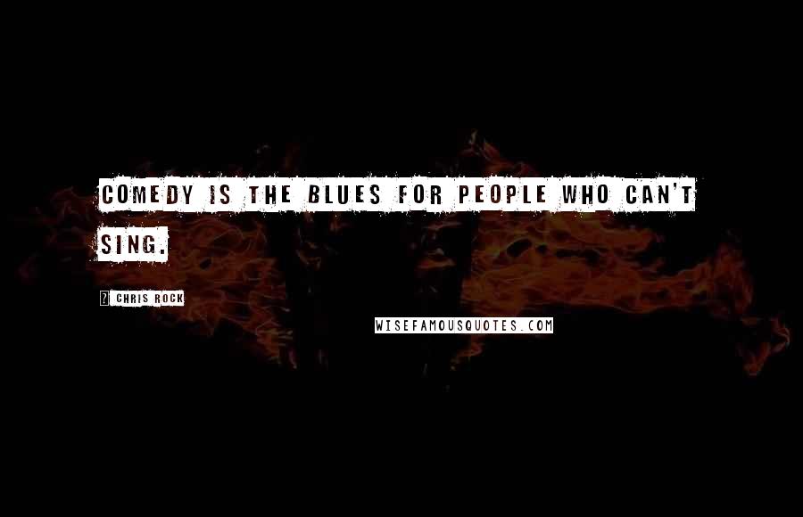 Chris Rock Quotes: Comedy is the blues for people who can't sing.