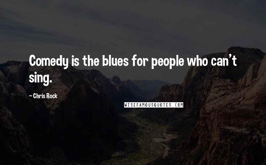 Chris Rock Quotes: Comedy is the blues for people who can't sing.