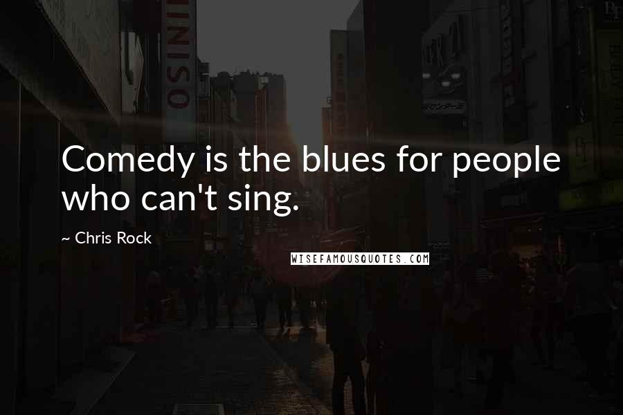 Chris Rock Quotes: Comedy is the blues for people who can't sing.